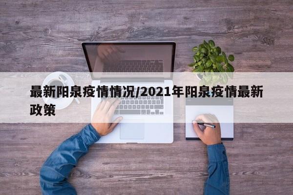 最新阳泉疫情情况/2021年阳泉疫情最新政策