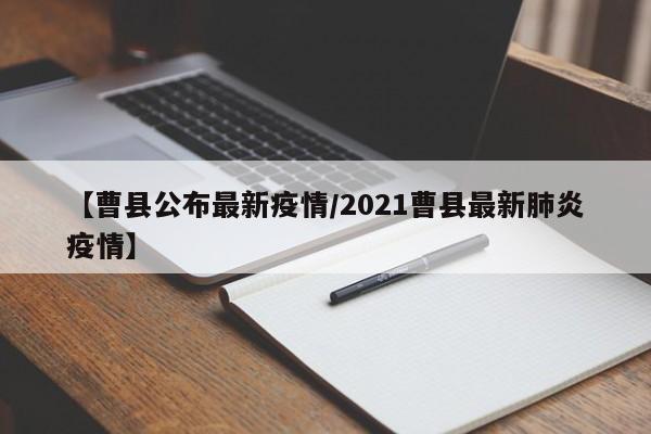 【曹县公布最新疫情/2021曹县最新肺炎疫情】