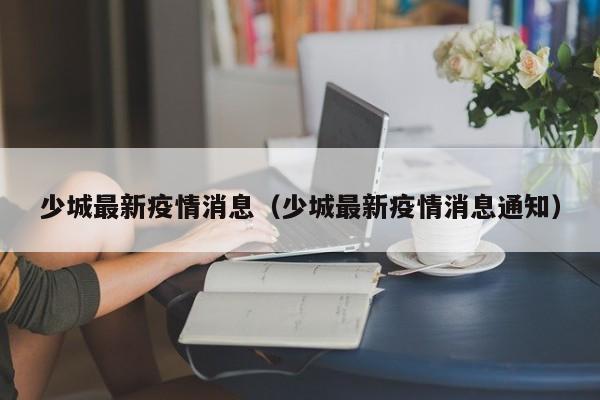 少城最新疫情消息（少城最新疫情消息通知）