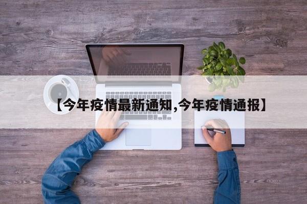 【今年疫情最新通知,今年疫情通报】