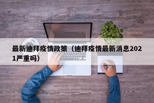 最新迪拜疫情政策（迪拜疫情最新消息2021严重吗）